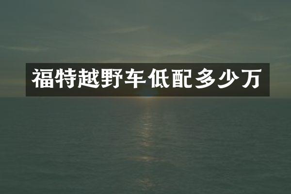 福特越野车低配多少万