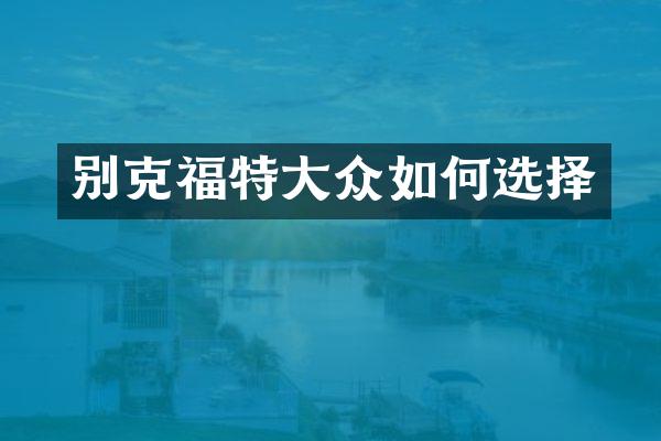 别克福特大众如何选择