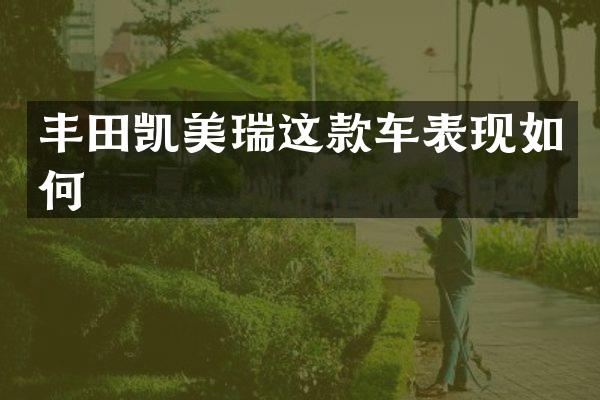 丰田凯美瑞这款车表现如何