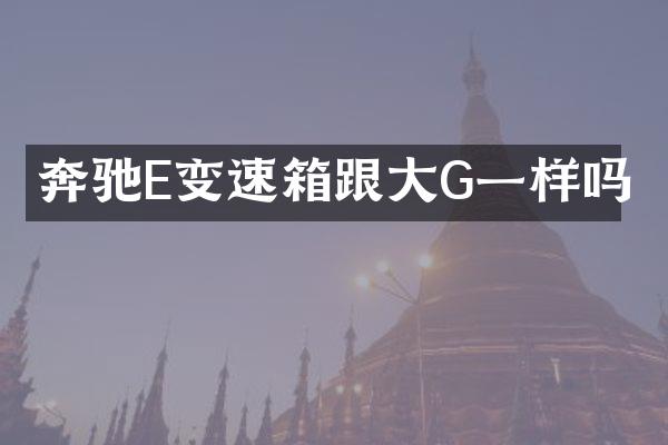奔驰E变速箱跟大G一样吗