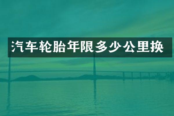 汽车轮胎年限多少公里换