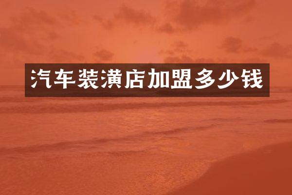 汽车装潢店加盟多少钱