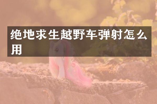 绝地求生越野车弹射怎么用