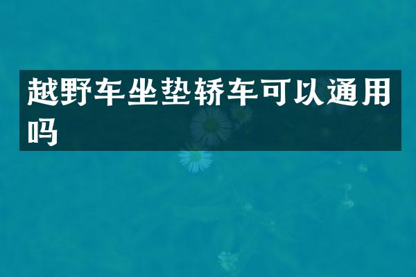 越野车坐垫轿车可以通用吗