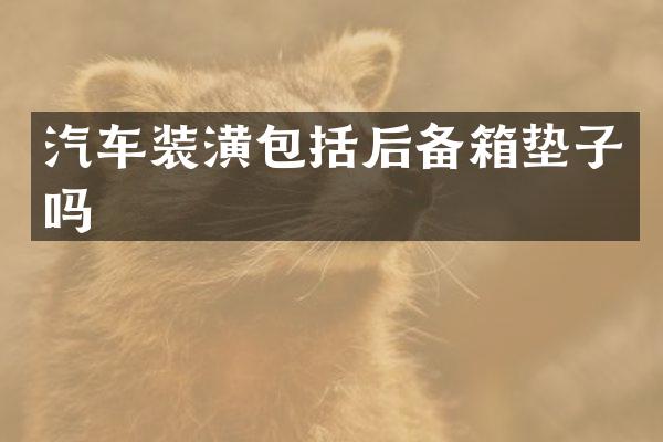 汽车装潢包括后备箱垫子吗