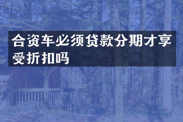 合资车必须贷款分期才享受折扣吗