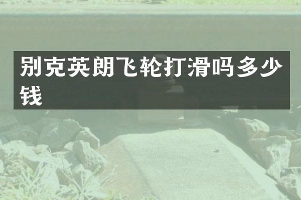 别克英朗飞轮打滑吗多少钱