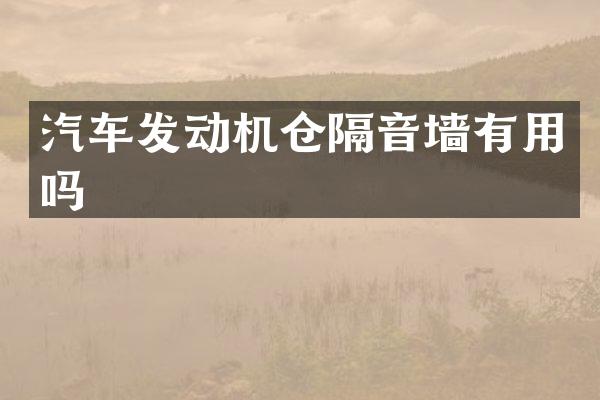 汽车发动机仓隔音墙有用吗