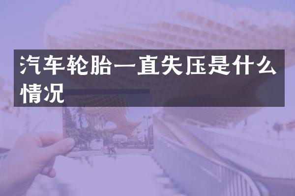 汽车轮胎一直失压是什么情况