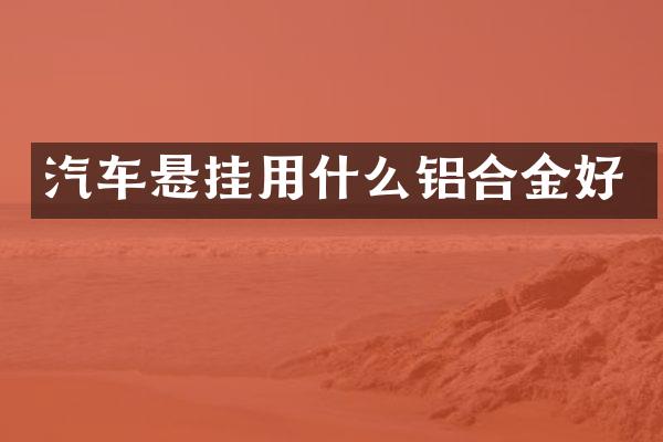 汽车悬挂用什么铝合金好