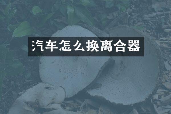 汽车怎么换离合器