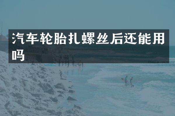 汽车轮胎扎螺丝后还能用吗