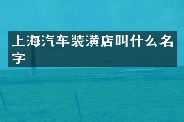上海汽车装潢店叫什么名字