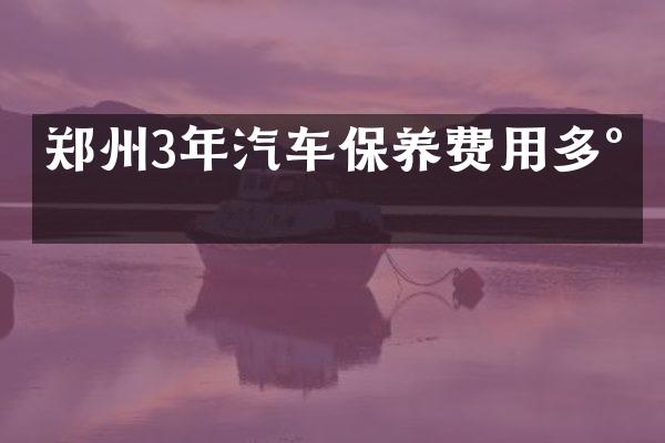 郑州3年汽车保养费用多少