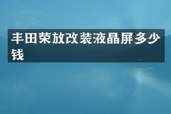丰田荣放改装液晶屏多少钱