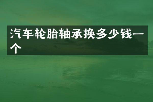 汽车轮胎轴承换多少钱一个