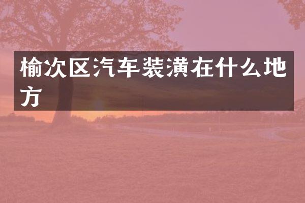 榆次区汽车装潢在什么地方