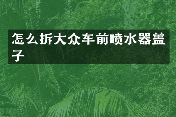 怎么拆大众车前喷水器盖子