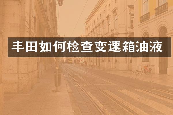 丰田如何检查变速箱油液