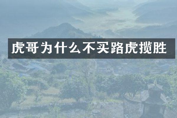 虎哥为什么不买路虎揽胜