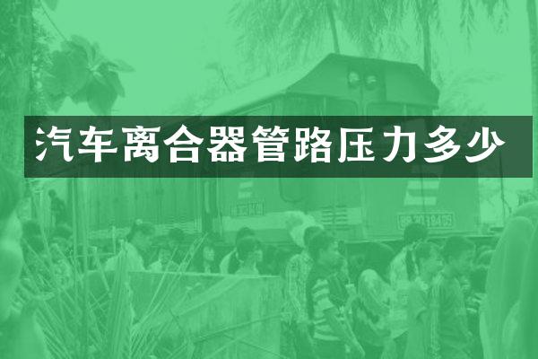 汽车离合器管路压力多少