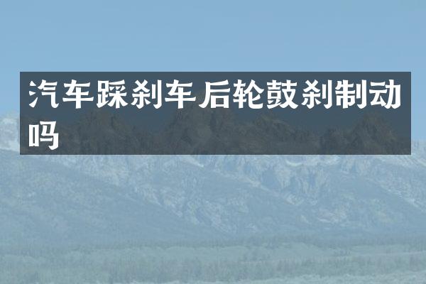 汽车踩刹车后轮鼓刹制动吗