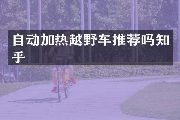 自动加热越野车推荐吗知乎