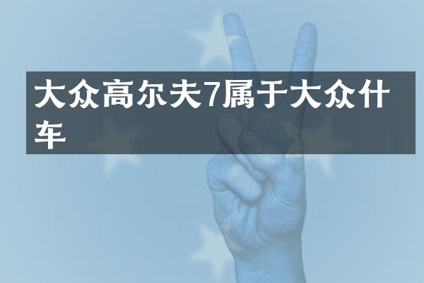 大众高尔夫7属于大众什么车