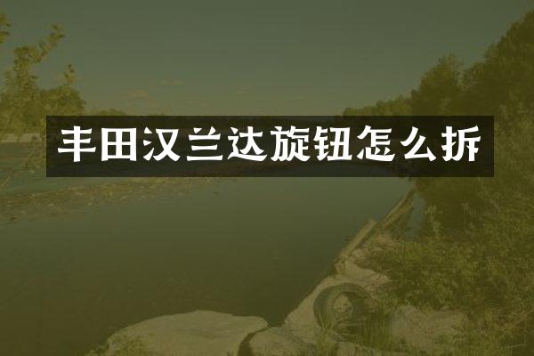 丰田汉兰达旋钮怎么拆