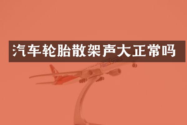 汽车轮胎散架声大正常吗