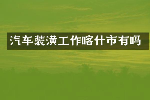 汽车装潢工作喀什市有吗