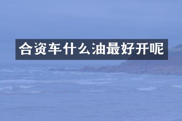 合资车什么油最好开呢