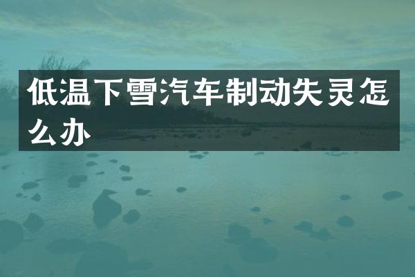 低温下雪汽车制动失灵怎么办