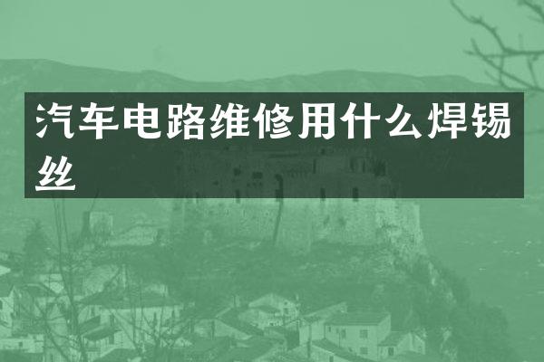 汽车电路维修用什么焊锡丝