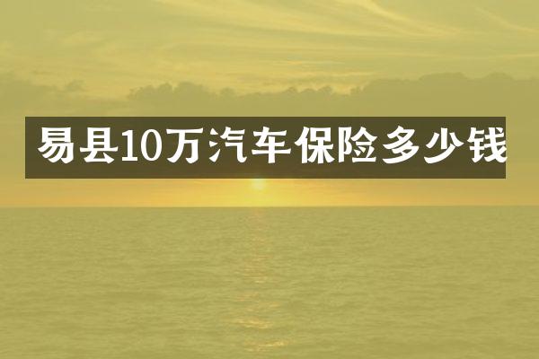 易县10万汽车保险多少钱