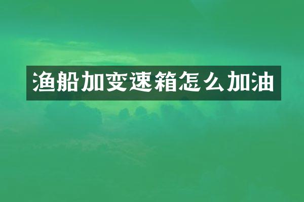 渔船加变速箱怎么加油