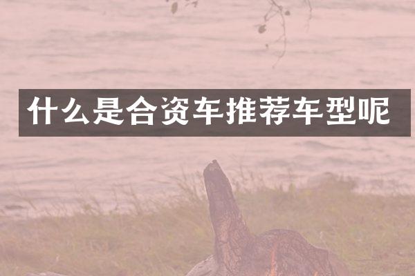什么是合资车推荐车型呢