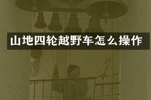 山地四轮越野车怎么操作