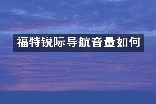 福特锐际导航音量如何