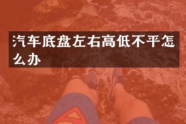 汽车底盘左右高低不平怎么办