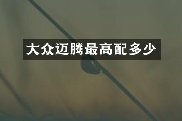 大众迈腾最高配多少