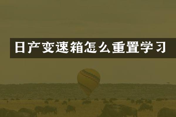 日产变速箱怎么重置学习