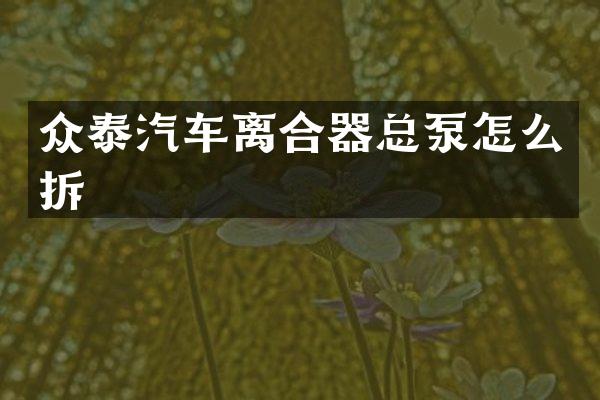 众泰汽车离合器总泵怎么拆
