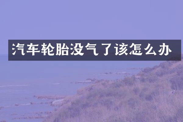 汽车轮胎没气了该怎么办