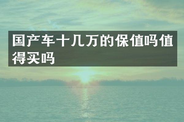 国产车十几万的保值吗值得买吗