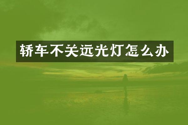 轿车不关远光灯怎么办