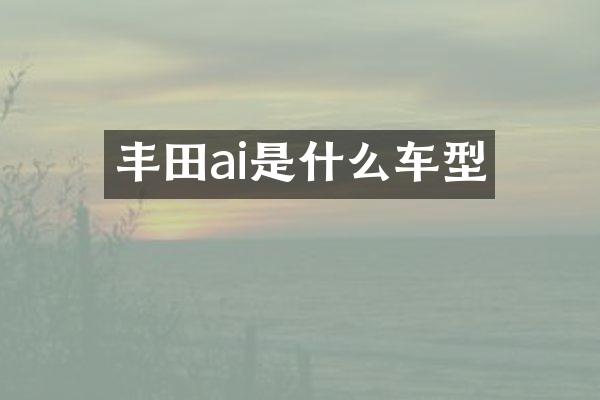 丰田ai是什么车型