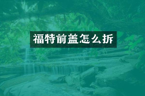 福特前盖怎么拆