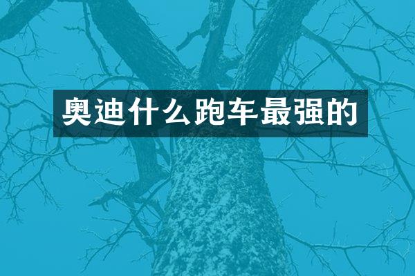 奥迪什么跑车最强的