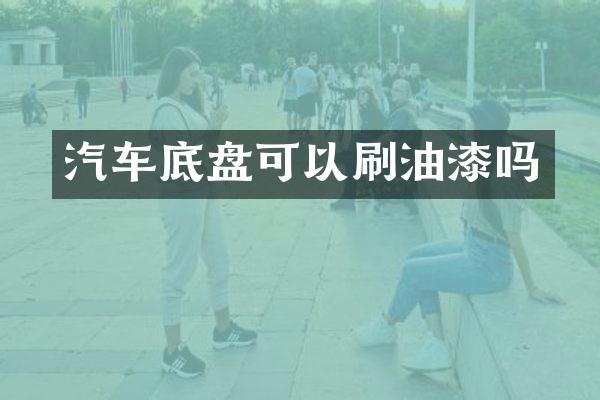 汽车底盘可以刷油漆吗